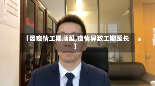 【因疫情工期顺延,疫情导致工期延长】