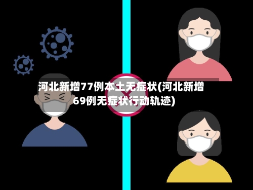 河北新增77例本土无症状(河北新增69例无症状行动轨迹)-第2张图片