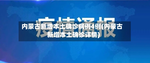 内蒙古新增本土确诊病例4例(内蒙古新增本土确诊详情)