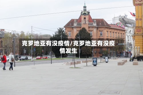 克罗地亚有没疫情/克罗地亚有没疫情发生