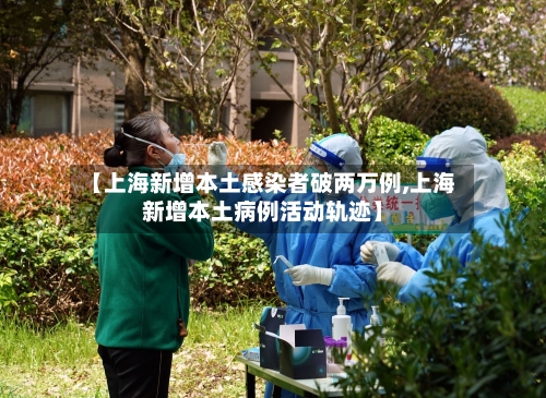 【上海新增本土感染者破两万例,上海新增本土病例活动轨迹】-第2张图片