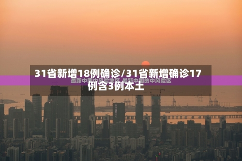 31省新增18例确诊/31省新增确诊17例含3例本土