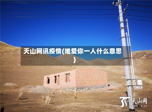 天山网讯疫情(唯爱你一人什么意思)-第3张图片