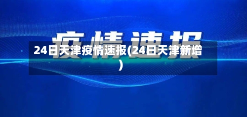 24日天津疫情速报(24日天津新增)-第3张图片