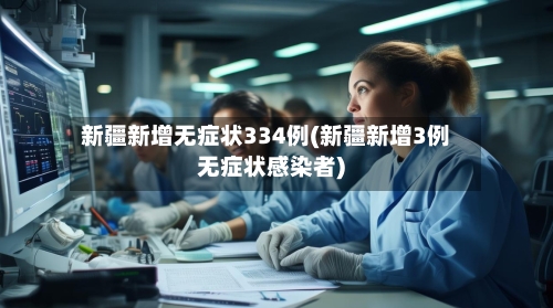 新疆新增无症状334例(新疆新增3例无症状感染者)-第2张图片
