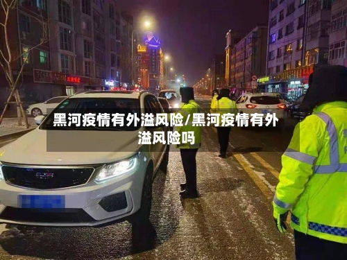 黑河疫情有外溢风险/黑河疫情有外溢风险吗
