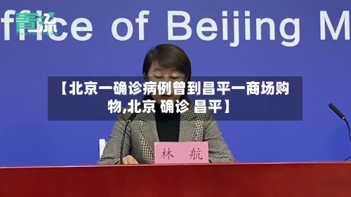 【北京一确诊病例曾到昌平一商场购物,北京 确诊 昌平】-第3张图片