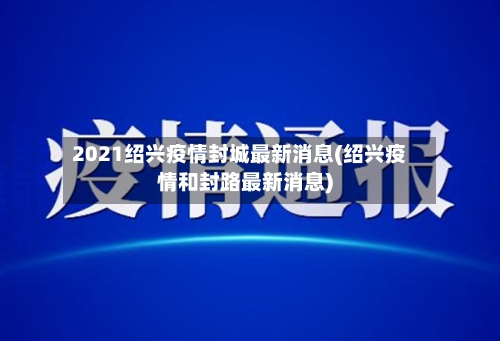 2021绍兴疫情封城最新消息(绍兴疫情和封路最新消息)-第3张图片