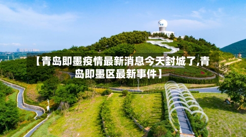 【青岛即墨疫情最新消息今天封城了,青岛即墨区最新事件】-第3张图片