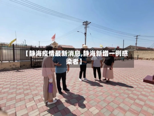 【静海疫情最新消息,静海新增一例感染者】