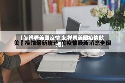 【怎样看美国疫情,怎样看美国疫情数据】