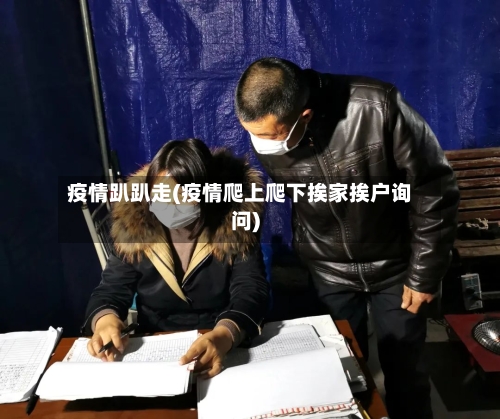 疫情趴趴走(疫情爬上爬下挨家挨户询问)