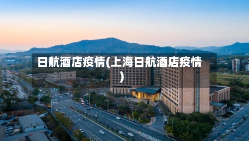 日航酒店疫情(上海日航酒店疫情)-第3张图片