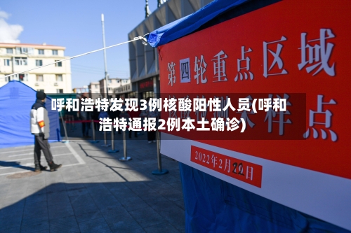 呼和浩特发现3例核酸阳性人员(呼和浩特通报2例本土确诊)