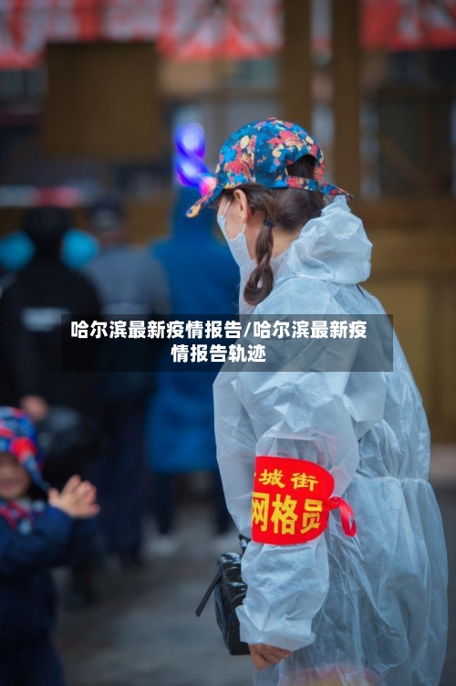 哈尔滨最新疫情报告/哈尔滨最新疫情报告轨迹
