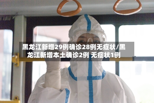 黑龙江新增29例确诊28例无症状/黑龙江新增本土确诊2例 无症状1例