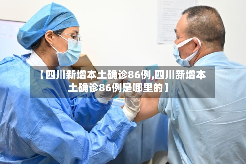 【四川新增本土确诊86例,四川新增本土确诊86例是哪里的】-第2张图片
