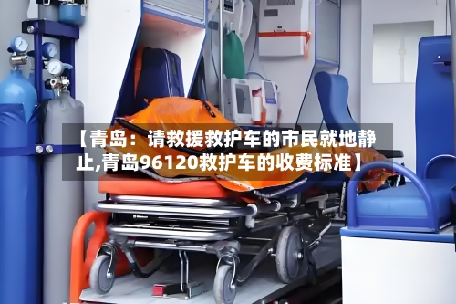 【青岛：请救援救护车的市民就地静止,青岛96120救护车的收费标准】