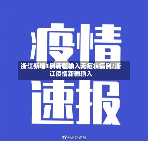浙江新增1例新疆输入无症状病例/浙江疫情新疆输入-第3张图片