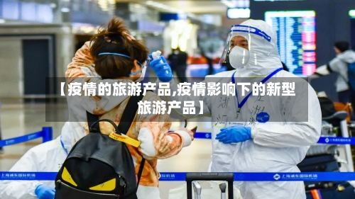 【疫情的旅游产品,疫情影响下的新型旅游产品】-第2张图片