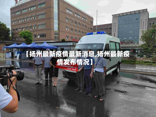 【扬州最新疫情最新消息,扬州最新疫情发布情况】