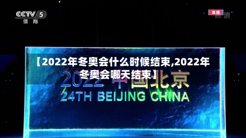 【2022年冬奥会什么时候结束,2022年冬奥会哪天结束】