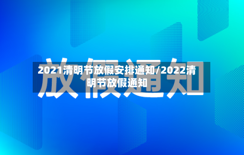2021清明节放假安排通知/2022清明节放假通知-第2张图片