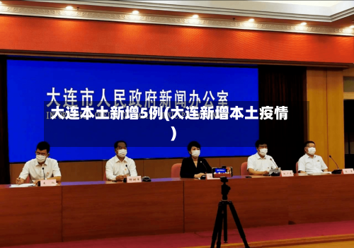 大连本土新增5例(大连新增本土疫情)