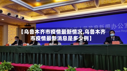 【乌鲁木齐市疫情最新情况,乌鲁木齐市疫情最新消息是多少例】-第3张图片