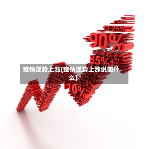 疫情逆势上涨(疫情逆势上涨说明什么)-第3张图片