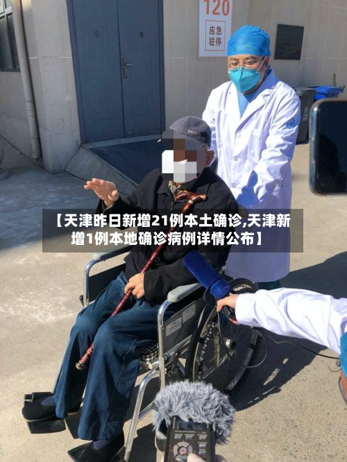 【天津昨日新增21例本土确诊,天津新增1例本地确诊病例详情公布】