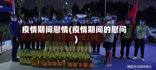 疫情期间慰情(疫情期间的慰问)