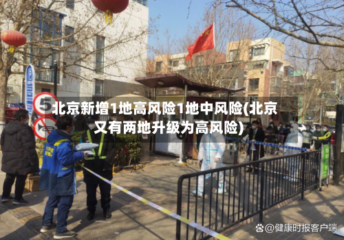 北京新增1地高风险1地中风险(北京又有两地升级为高风险)-第3张图片