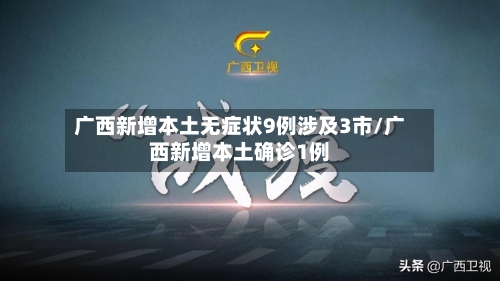 广西新增本土无症状9例涉及3市/广西新增本土确诊1例