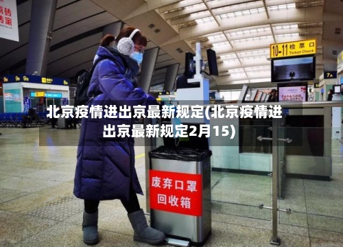 北京疫情进出京最新规定(北京疫情进出京最新规定2月15)
