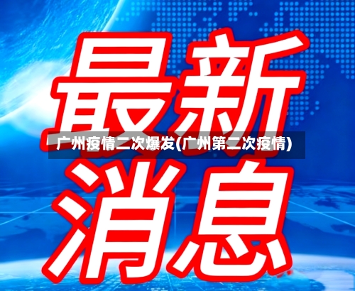 广州疫情二次爆发(广州第二次疫情)