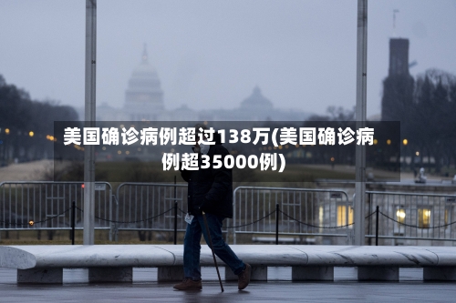 美国确诊病例超过138万(美国确诊病例超35000例)