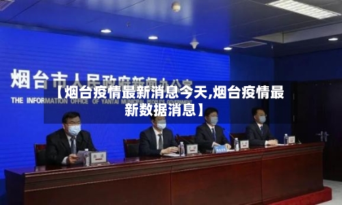 【烟台疫情最新消息今天,烟台疫情最新数据消息】