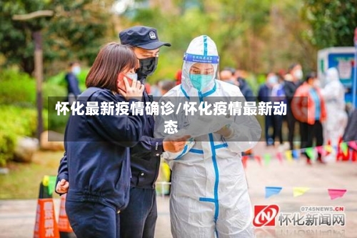 怀化最新疫情确诊/怀化疫情最新动态