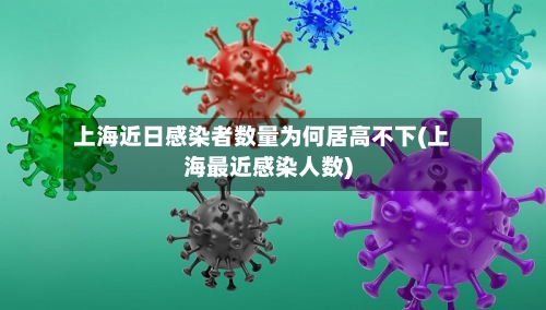 上海近日感染者数量为何居高不下(上海最近感染人数)-第2张图片