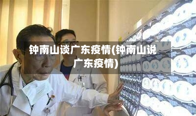 钟南山谈广东疫情(钟南山说广东疫情)-第3张图片