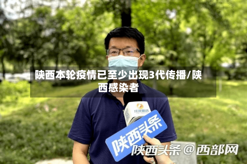 陕西本轮疫情已至少出现3代传播/陕西感染者