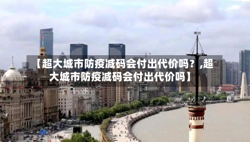 【超大城市防疫减码会付出代价吗？,超大城市防疫减码会付出代价吗】