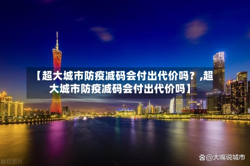 【超大城市防疫减码会付出代价吗？,超大城市防疫减码会付出代价吗】-第2张图片