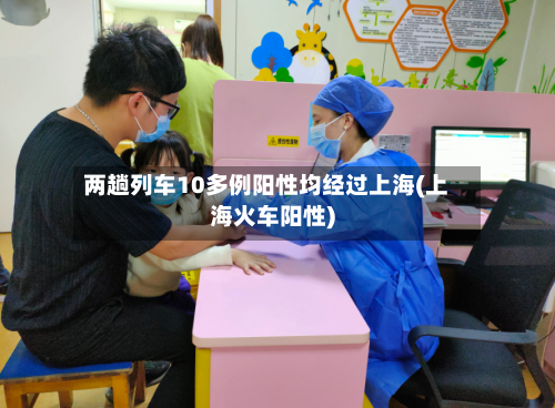 两趟列车10多例阳性均经过上海(上海火车阳性)