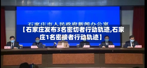 【石家庄发布3名密切者行动轨迹,石家庄1名密接者行动轨迹】-第2张图片