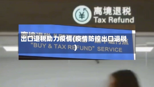 出口退税助力疫情(疫情防控出口退税)