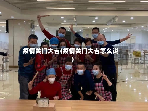 疫情关门大吉(疫情关门大吉怎么说)