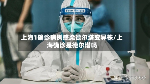 上海1确诊病例感染德尔塔变异株/上海确诊是德尔塔吗