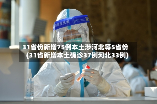 31省份新增75例本土涉河北等5省份(31省新增本土确诊37例河北33例)
